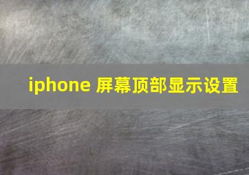 iphone 屏幕顶部显示设置